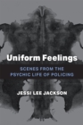 Image for Uniform feelings  : scenes from the psychic life of policing