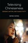 Image for Televising Chineseness  : gender, nation, and subjectivity