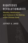 Image for Righteous Revolutionaries : Morality, Mobilization, and Violence in the Making of the Chinese State