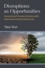 Image for Disruptions as opportunities  : governing Chinese society with interactive authoritarianism