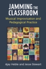 Image for Jamming the Classroom : Musical Improvisation and Pedagogical Practice