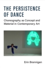 Image for The Persistence of Dance : Choreography as Concept and Material in Contemporary Art