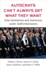 Image for Autocrats Can&#39;t Always Get What They Want : State Institutions and Autonomy under Authoritarianism
