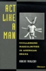 Image for Act Like a Man : Challenging Masculinities in American Drama