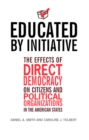Image for Educated by initiative  : the effects of direct democracy on citizens and political organizations in the American states