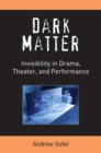 Image for Dark matter  : invisibility in drama, theater and performance