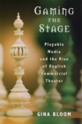 Image for Gaming the Stage : Playable Media and the Rise of English Commercial Theater