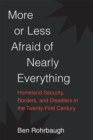 Image for More or less afraid of nearly everything  : homeland security, borders, and disasters in the twenty-first century