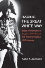 Image for Racing the Great White Way : Black Performance, Eugene O&#39;Neill, and the Transformation of Broadway