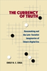 Image for The currency of truth  : newsmaking and the late-socialist imaginaries of China&#39;s digital era