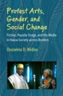 Image for Protest Arts, Gender, and Social Change : Fiction, Popular Songs, and the Media in Hausa Society across Borders