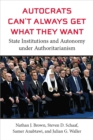 Image for Autocrats Can&#39;t Always Get What They Want : State Institutions and Autonomy under Authoritarianism