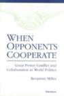 Image for When Opponents Cooperate : Great Power Conflict and Collaboration in World Politics