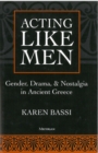 Image for Acting Like Men : Gender, Drama, and Nostalgia in Ancient Greece