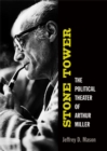Image for Stone tower  : the political theater of Arthur Miller