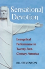 Image for Sensational devotion  : evangelical performance in twenty-first century America
