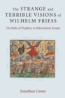 Image for The strange and terrible visions of Wilhelm Friess  : the paths of prophecy in Reformation Europe