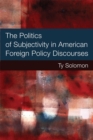 Image for The Politics of Subjectivity in American Foreign Policy Discourses