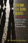 Image for Dreams for dead bodies  : blackness, labor, and the corpus of American detective fiction