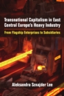 Image for Transnational capitalism in East Central Europe&#39;s heavy industry  : from flagship enterprises to subsidiaries