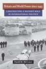 Image for Britain and World Power Since 1945: Constructing a Nation&#39;s Role in International Politics