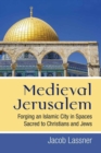 Image for Medieval Jerusalem  : forging an Islamic city in spaces sacred to Christians and Jews