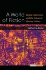 Image for A World of Fiction : Digital Collections and the Future of Literary History