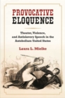 Image for Provocative Eloquence : Theater, Violence, and Anti-Slavery Speech in the Antebellum United States