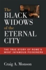 Image for The Black Widows of the Eternal City : The True Story of Rome&#39;s Most Infamous Poisoners