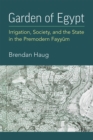 Image for Garden of Egypt : Irrigation, Society, and the State in the Premodern Fayyum