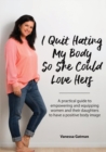 Image for I Quit Hating My Body So She Could Love Hers : A practical guide to empowering and equipping women and their daughters to have a positive body image