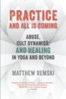 Image for Practice And All Is Coming : Abuse, Cult Dynamics, And Healing In Yoga And Beyond