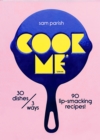 Image for Cook Me : 30 dishes/3 ways, 90 lip-smacking recipes!