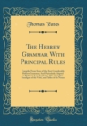 Image for The Hebrew Grammar, With Principal Rules: Compiled From Some of the Most Considerable Hebrew Grammars; And Particularly Adapted to Bythner&#39;s Lyra Prophetica; Also, Complete Paradigms of the Verbs, and