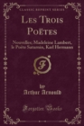 Image for Les Trois Poetes: Nouvelles; Madeleine Lambert, le Poete Saturnin, Karl Hermann (Classic Reprint)
