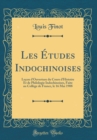 Image for Les Etudes Indochinoises: Lecon d&#39;Ouverture du Cours d&#39;Histoire Et de Philologie Indochinoises, Faite au College de France, le 16 Mai 1908 (Classic Reprint)