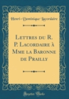 Image for Lettres du R. P. Lacordaire a Mme la Baronne de Prailly (Classic Reprint)