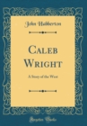 Image for Caleb Wright: A Story of the West (Classic Reprint)