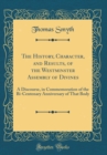 Image for The History, Character, and Results, of the Westminster Assembly of Divines: A Discourse, in Commemoration of the Bi-Centenary Anniversary of That Body (Classic Reprint)