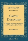 Image for Calvin Defended: A Memoir of the Life, Character, and Principles of John Calvin (Classic Reprint)