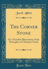 Image for The Corner Stone: Or a Familiar Illustration of the Principles of Christian Truth (Classic Reprint)