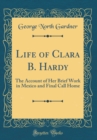 Image for Life of Clara B. Hardy: The Account of Her Brief Work in Mexico and Final Call Home (Classic Reprint)