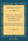 Image for A Practical Exposition of the Gospel According to St. Mark, in the Form of Lectures: Intended to Assist the Practice of Domestic Instruction and Devotion (Classic Reprint)