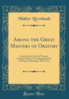 Image for Among the Great Masters of Oratory: Scenes in the Lives of Famous Orators; Thirty-Two Reproductions of Famous Paintings, With Text (Classic Reprint)
