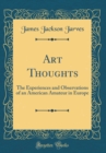 Image for Art Thoughts: The Experiences and Observations of an American Amateur in Europe (Classic Reprint)