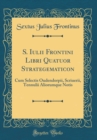 Image for S. Iulii Frontini Libri Quatuor Strategematicon: Cum Selectis Oudendorpii, Scriuerii, Tennulii Aliorumque Notis (Classic Reprint)