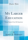 Image for My Larger Education: Being Chapters From My Experience (Classic Reprint)