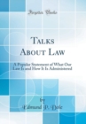 Image for Talks About Law: A Popular Statement of What Our Law Is and How It Is Administered (Classic Reprint)