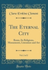 Image for The Eternal City, Vol. 2 of 2: Rome, Its Religions, Monuments, Literature and Art (Classic Reprint)
