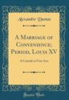 Image for A Marriage of Convenience; Period, Louis XV: A Comedy in Four Acts (Classic Reprint)